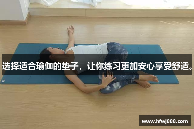选择适合瑜伽的垫子，让你练习更加安心享受舒适。