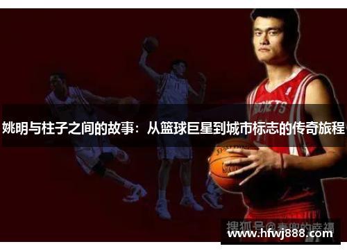 姚明与柱子之间的故事：从篮球巨星到城市标志的传奇旅程