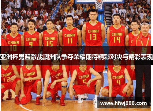 亚洲杯男篮激战澳洲队争夺荣耀期待精彩对决与精彩表现