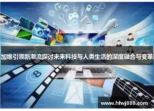 加维引领新潮流探讨未来科技与人类生活的深度融合与变革