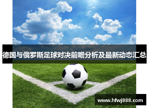 德国与俄罗斯足球对决前瞻分析及最新动态汇总