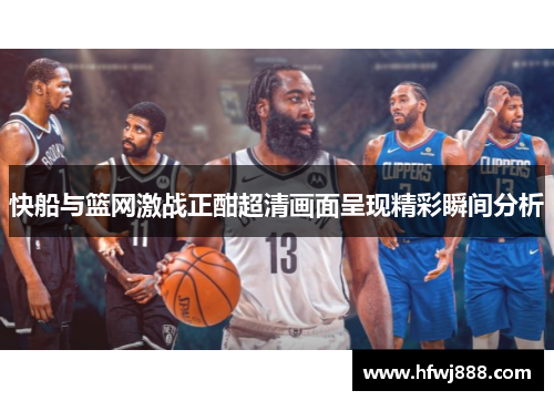 快船与篮网激战正酣超清画面呈现精彩瞬间分析