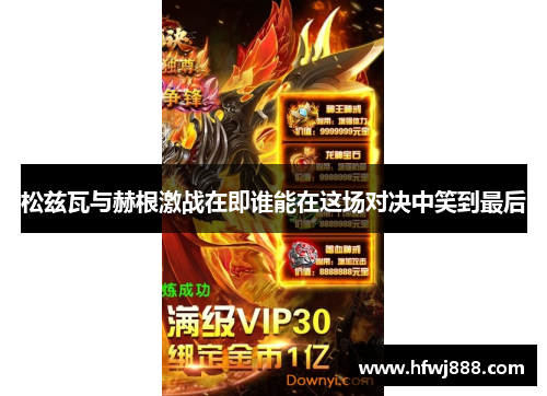 松兹瓦与赫根激战在即谁能在这场对决中笑到最后