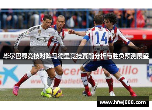 毕尔巴鄂竞技对阵马德里竞技赛前分析与胜负预测展望