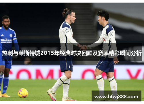 热刺与莱斯特城2015年经典对决回顾及赛季精彩瞬间分析