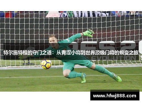 特尔施特根的守门之道：从青涩小将到世界顶级门将的蜕变之旅