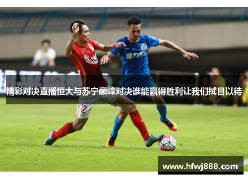 精彩对决直播恒大与苏宁巅峰对决谁能赢得胜利让我们拭目以待