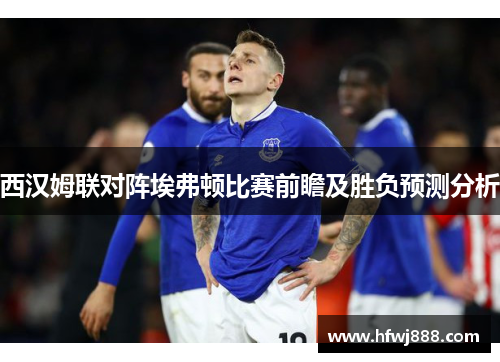 西汉姆联对阵埃弗顿比赛前瞻及胜负预测分析