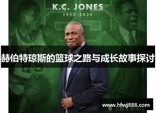 赫伯特琼斯的篮球之路与成长故事探讨